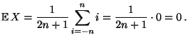 $\displaystyle {\mathbb{E}\,}X=\frac{1}{2n+1}\sum ^{n}_{i=-n}i
=\frac{1}{2n+1}\cdot 0=0\,.
$