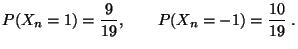 $\displaystyle P(X_{n}=1)=\frac{9}{19},\qquad P(X_{n}=-1)=\frac{10}{19}\;.
$