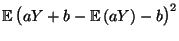 $\displaystyle {\mathbb{E}\,}\bigl(aY+b-{\mathbb{E}\,}(aY) -b\bigr)^2$