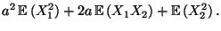 $\displaystyle a^2\,{\mathbb{E}\,}(X_1^2)+2a\,{\mathbb{E}\,}(X_1X_2)+{\mathbb{E}\,}(X_2^2)\,.$