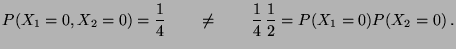 $\displaystyle P(X_1=0,X_2=0)=\frac{1}{4}\qquad\not=\qquad
\frac{1}{4}\,\frac{1}{2}=P(X_1=0)P(X_2=0)\,.
$