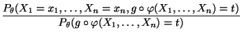 $\displaystyle \frac{P_\theta(X_1=x_1,\ldots,X_n=x_n,g\circ\varphi(X_1,\ldots,X_n)=t)}{
P_\theta(g\circ\varphi(X_1,\ldots,X_n)=t)}$