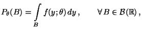 $\displaystyle P_\theta(B)=\int\limits _B
f(y;\theta)\,dy\,,\qquad\forall\,B\in\mathcal{B}(\mathbb{R})\,,
$