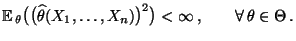 % latex2html id marker 28713
$\displaystyle {\mathbb{E}\,}_\theta\bigl(\bigl(\wi...
...ta(X_1,\ldots,X_n)\bigr)^2\bigr)
<\infty\,,\qquad\forall\,\theta\in\Theta\,.
$