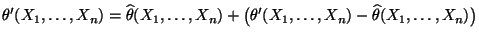 $\displaystyle \theta^\prime(X_1,\ldots,X_n)=\widehat\theta(X_1,\ldots,X_n)+
\bigl(\theta^\prime(X_1,\ldots,X_n)-\widehat\theta(X_1,\ldots,X_n)\bigr)
$