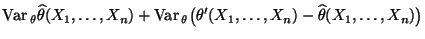 $\displaystyle {\rm Var\,}_\theta\widehat\theta(X_1,\ldots,X_n)
+{\rm Var\,}_\theta\bigl(\theta^\prime(X_1,\ldots,X_n)-\widehat\theta(X_1,\ldots,X_n)\bigr)$