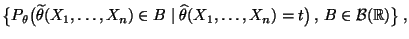 $\displaystyle \bigl\{P_\theta\bigl(\widetilde\theta(X_1,\ldots,X_n)\in B
\mid\widehat\theta(X_1,\ldots,X_n)=t\bigr)\,,\,B\in\mathcal{B}(\mathbb{R})\bigr\}\,,
$