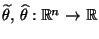 $ \widetilde\theta,\,\widehat\theta:\mathbb{R}^n\to\mathbb{R}$