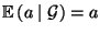 $ {\mathbb{E}\,}(a\mid\mathcal{G})=a$