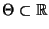 % latex2html id marker 29384
$ \Theta\subset\mathbb{R}$