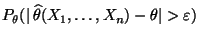 $\displaystyle P_\theta
(\vert\,\widehat\theta(X_1,\ldots,X_n)-\theta\vert>\varepsilon)$