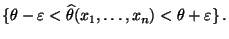 $\displaystyle \{\theta-\varepsilon<\widehat\theta(x_1,\ldots,x_n)<\theta+\varepsilon\}\,.$