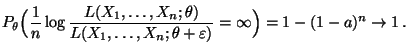 $\displaystyle P_\theta\Bigl(\frac{1}{n}\log
\frac{L(X_1,\ldots,X_n;\theta)}{L(X_1,\ldots,X_n;\theta+\varepsilon)}=\infty\Bigr)
=1-(1-a)^n\to 1\,.
$