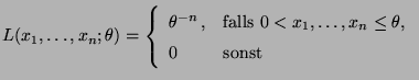 $\displaystyle L(x_1,\ldots,x_n;\theta)=\left\{\begin{array}{ll} \theta^{-n}\,,
...
...falls $0<x_1,\ldots,x_n\le\theta$,}\\
0 & \mbox{sonst}
\end{array}\right.
$