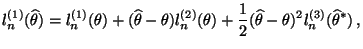 $\displaystyle l_n^{(1)}(\widehat\theta)=l_n^{(1)}(\theta)+(\widehat\theta-\thet...
...heta)
+\frac{1}{2} (\widehat\theta-\theta)^2
l_n^{(3)}(\widehat\theta^*)\,,
$