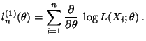 $\displaystyle l_n^{(1)}(\theta)=\sum\limits_{i=1}^n
\frac{\partial}{\partial\theta}\;\log L(X_i;\theta)\,.
$