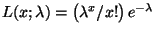 $ L(x;\lambda)=\bigl(\lambda^x/x!\bigr)\,e^{-\lambda}$