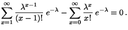 $\displaystyle \sum\limits_{x=1}^\infty\frac{\lambda^{x-1}}{(x-1)!}\;e^{-\lambda}
-\sum\limits_{x=0}^\infty\frac{\lambda^x}{x!}\;e^{-\lambda}=0\,.$
