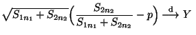 $\displaystyle \sqrt{S_{1n_1}+S_{2n_2}}\Bigl(\frac{S_{2n_2}}{S_{1n_1}+S_{2n_2}}-p\Bigr)\stackrel{{\rm d}}{\longrightarrow}
 Y\;$