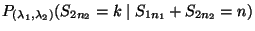 $\displaystyle P_{(\lambda_1,\lambda_2)}(S_{2n_2}=k\mid S_{1n_1}+S_{2n_2}=n)$