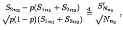 $\displaystyle \frac{S_{2n_2}-p(S_{1n_1}+S_{2n_2})}{\sqrt{p(1-p)(S_{1n_1}+S_{2n_2})}}\stackrel{{\rm d}}{=}
\frac{S_{N_{n_2}}^\prime}{\sqrt{N_{n_2}}}\;,
$
