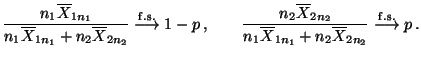$\displaystyle \frac{n_1\overline X_{1n_1}}{n_1\overline X_{1n_1}+n_2\overline
...
...ine X_{1n_1}+n_2\overline X_{2n_2}}\stackrel{{\rm f.s.}}{\longrightarrow}p\,.
$