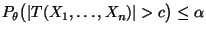$ P_\theta\bigl(\vert T(X_1,\ldots,X_n)\vert>c\bigr)\le\alpha$