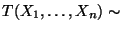 $ T(X_1,\ldots,X_n)\sim$