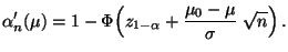 $\displaystyle \alpha_n^\prime(\mu)=
1-\Phi\Bigl(z_{1-\alpha}+\frac{\mu_0-\mu}{\sigma}\;\sqrt{n}\Bigr)\,.
$