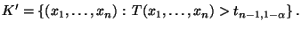 $\displaystyle K^\prime=\{(x_1,\ldots,x_n):\,T(x_1,\ldots,x_n)>t_{n-1,1-\alpha}\}\,.
$