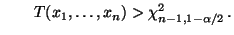 $\displaystyle \qquad
T(x_1,\ldots,x_n)>\chi^2_{n-1,1-\alpha/2}\,.
$
