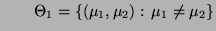 % latex2html id marker 32278
$\displaystyle \qquad
\Theta_1=\{(\mu_1,\mu_2):\,\mu_1\not=\mu_2\}
$