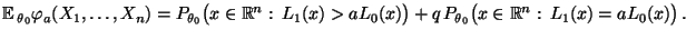 $\displaystyle {\mathbb{E}\,}_{\theta_0}\varphi_a(X_1,\ldots,X_n) =
 P_{\theta_0...
...aL_0(x)\bigr)
 +q\,P_{\theta_0}\bigl(x\in\mathbb{R}^n:\,L_1(x)=aL_0(x)\bigr)\,.$