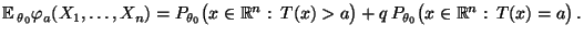 $\displaystyle {\mathbb{E}\,}_{\theta_0}\varphi_a(X_1,\ldots,X_n) =
 P_{\theta_0...
...b{R}^n:\,T(x)>a\bigr)
 +q\,P_{\theta_0}\bigl(x\in\mathbb{R}^n:\,T(x)=a\bigr)\,.$