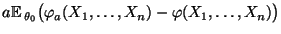 $\displaystyle a{\mathbb{E}\,}_{\theta_0}\bigl(\varphi_a(X_1,\ldots,X_n)-\varphi(X_1,\ldots,X_n)\bigr)$
