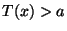 $ T(x)>a$