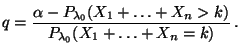 $\displaystyle q=\frac{\alpha-P_{\lambda_0}(X_1+\ldots+X_n>k)}{P_{\lambda_0}(X_1+\ldots+X_n=k)}\,.
$
