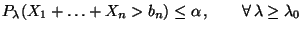 $\displaystyle P_{\lambda}(X_1+\ldots+X_n>b_n)\le\alpha\,,\qquad\forall\,\lambda\ge\lambda_0
$