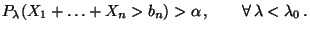 $\displaystyle P_{\lambda}(X_1+\ldots+X_n>b_n)>\alpha\,,\qquad\forall\,\lambda<\lambda_0\,.
$