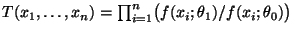$ T(x_1,\ldots,x_n)=\prod_{i=1}^n
\bigl(f(x_i;\theta_1)/f(x_i;\theta_0)\bigr)$
