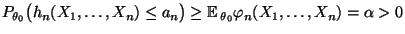$\displaystyle P_{\theta_0}\bigl(h_n(X_1,\ldots,X_n)\le
a_n\bigr)\ge{\mathbb{E}\,}_{\theta_0}\varphi_n(X_1,\ldots,X_n)=\alpha>0
$