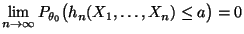 $\displaystyle \lim\limits_{n\to\infty}P_{\theta_0}\bigl(h_n(X_1,\ldots,X_n)\le
a\bigr)=0
$