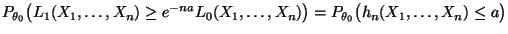 $\displaystyle {P_{\theta_0}\bigl(L_1(X_1,\ldots,X_n)\ge
e^{-na}L_0(X_1,\ldots,X_n)\bigr)=P_{\theta_0}\bigl(h_n(X_1,\ldots,X_n)\le
a\bigr)}$
