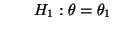 $\displaystyle \qquad H_1:\theta=\theta_1
$