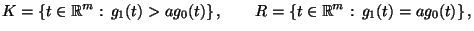 $\displaystyle K=\{t\in\mathbb{R}^m:\, g_1(t)> a g_0(t)\}\,,\qquad R=\{t\in\mathbb{R}^m:\,
g_1(t)=a g_0(t)\}\,,
$