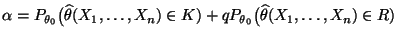 $ \alpha=P_{\theta_0}\bigl(\widehat\theta(X_1,\ldots,X_n)\in
K)+qP_{\theta_0}\bigl(\widehat\theta(X_1,\ldots,X_n)\in R)$