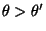 $ \theta>\theta^\prime$