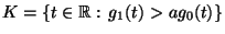 $ K=\{t\in\mathbb{R}:\, g_1(t)> a g_0(t)\}$