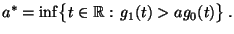 $\displaystyle a^*=\inf\bigl\{t\in\mathbb{R}:\,g_1(t)> a g_0(t)\bigr\}\,.
$