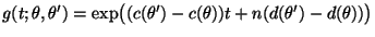$\displaystyle g(t;\theta,\theta^\prime)=\exp\bigl((c(\theta^\prime)-c(\theta))t
+n(d(\theta^\prime)-d(\theta))\bigr)
$
